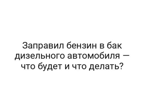 Заправил бензин в бак дизельного автомобиля — что будет и что делать?