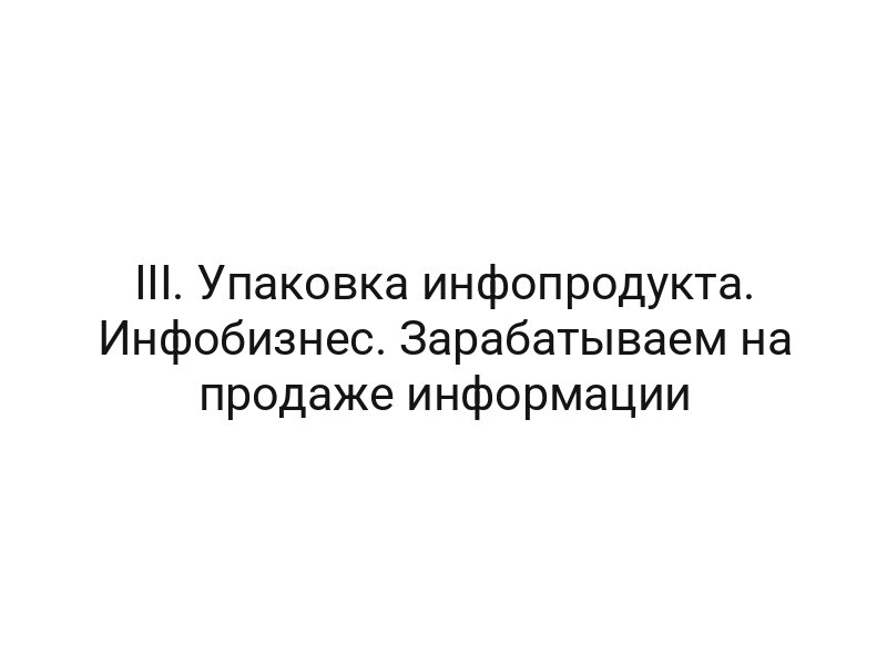 III. Упаковка инфопродукта. Инфобизнес. Зарабатываем на продаже информации