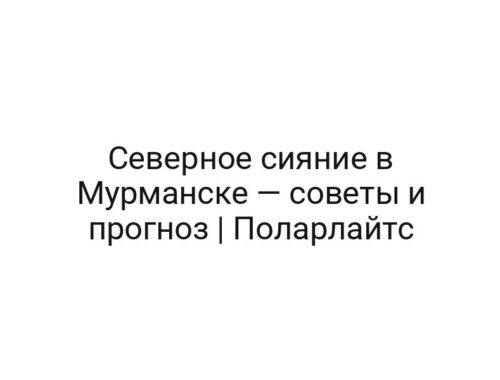 Северное сияние в Мурманске — советы и прогноз | Поларлайтс