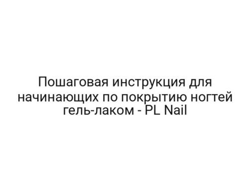 Пошаговая инструкция для начинающих по покрытию ногтей гель-лаком — PL Nail