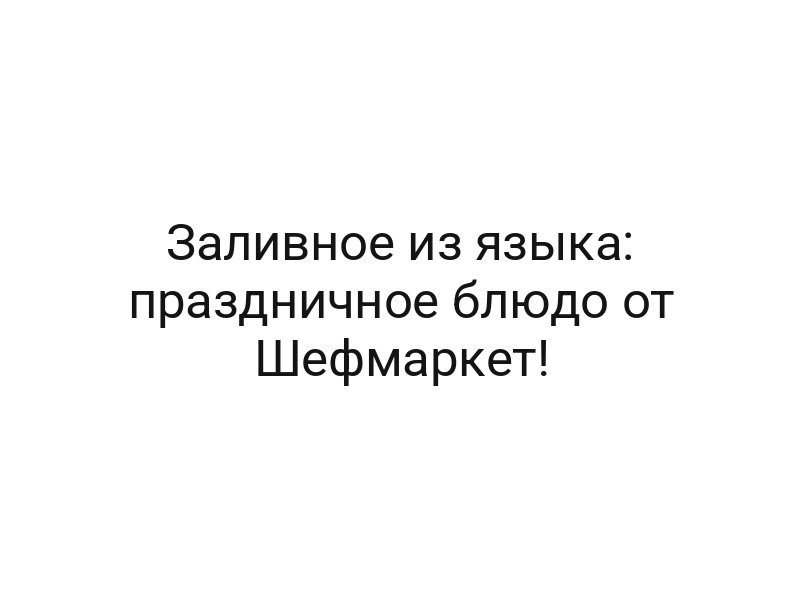 Заливное из языка: праздничное блюдо от Шефмаркет!