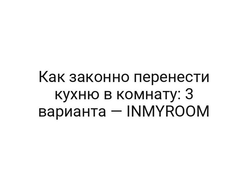 Как законно перенести кухню в комнату: 3 варианта — INMYROOM