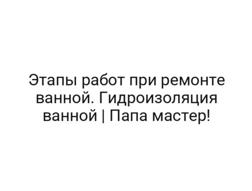 Этапы работ при ремонте ванной. Гидроизоляция ванной | Папа мастер!