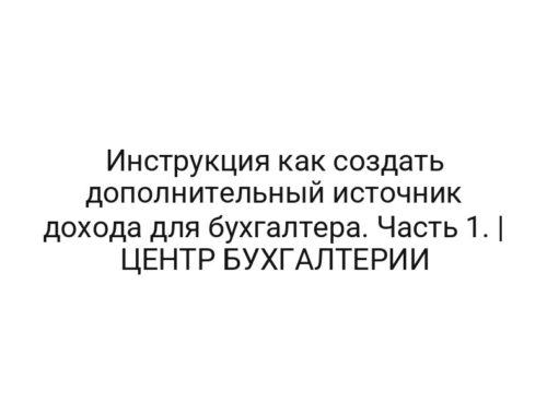 Инструкция как создать дополнительный источник дохода для бухгалтера. Часть 1. | ЦЕНТР БУХГАЛТЕРИИ