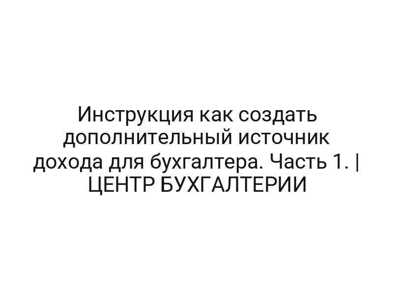 Инструкция как создать дополнительный источник дохода для бухгалтера. Часть 1. | ЦЕНТР БУХГАЛТЕРИИ