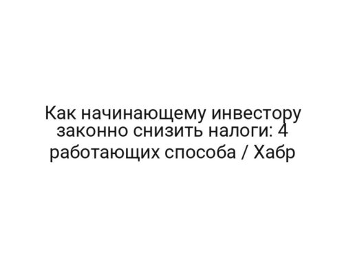 Как начинающему инвестору законно снизить налоги: 4 работающих способа / Хабр