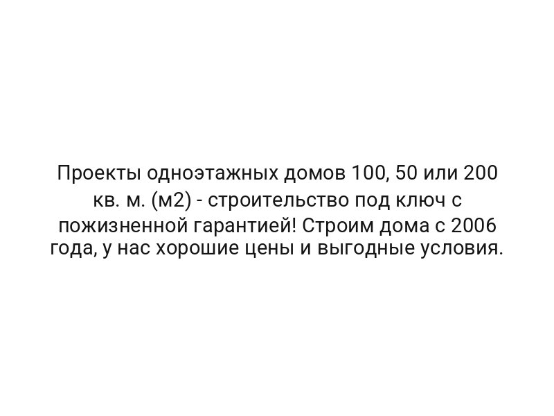 Проекты одноэтажных домов 100, 50 или 200 кв. м. (м2) — строительство под ключ с пожизненной гарантией! Строим дома с 2006 года, у нас хорошие цены и выгодные условия.