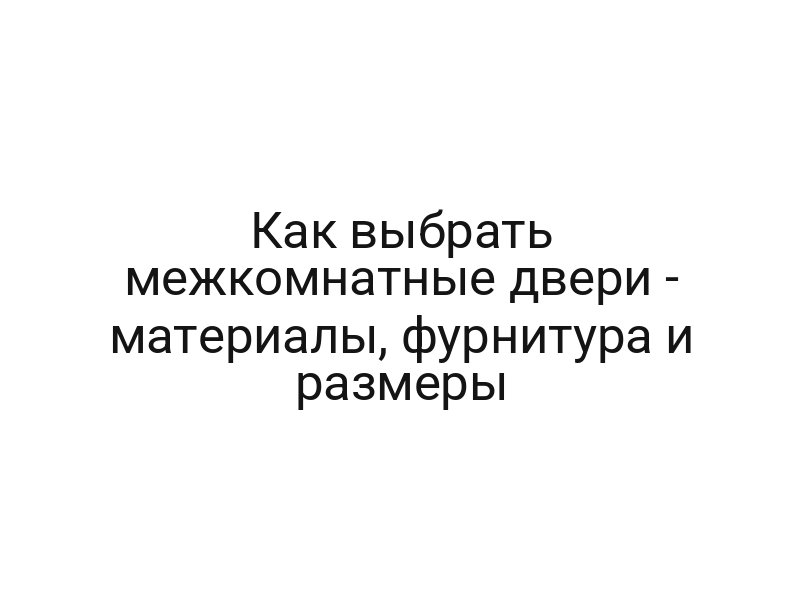 Как выбрать межкомнатные двери — материалы, фурнитура и размеры