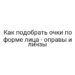 Как подобрать очки по форме лица — оправы и линзы