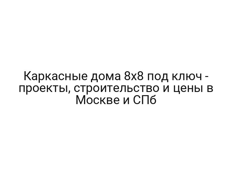 Каркасные дома 8х8 под ключ — проекты, строительство и цены в Москве и СПб