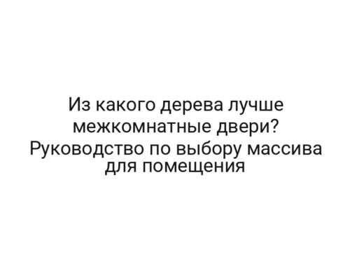 Из какого дерева лучше межкомнатные двери? Руководство по выбору массива для помещения