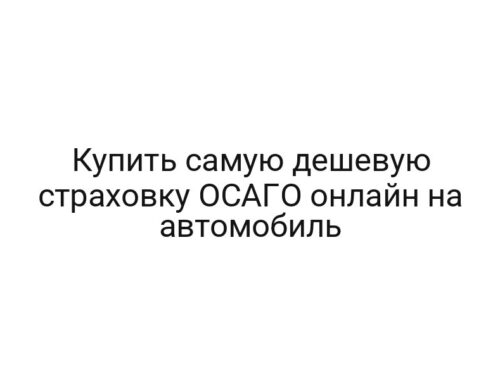 Купить самую дешевую страховку ОСАГО онлайн на автомобиль