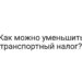 Как можно уменьшить транспортный налог?