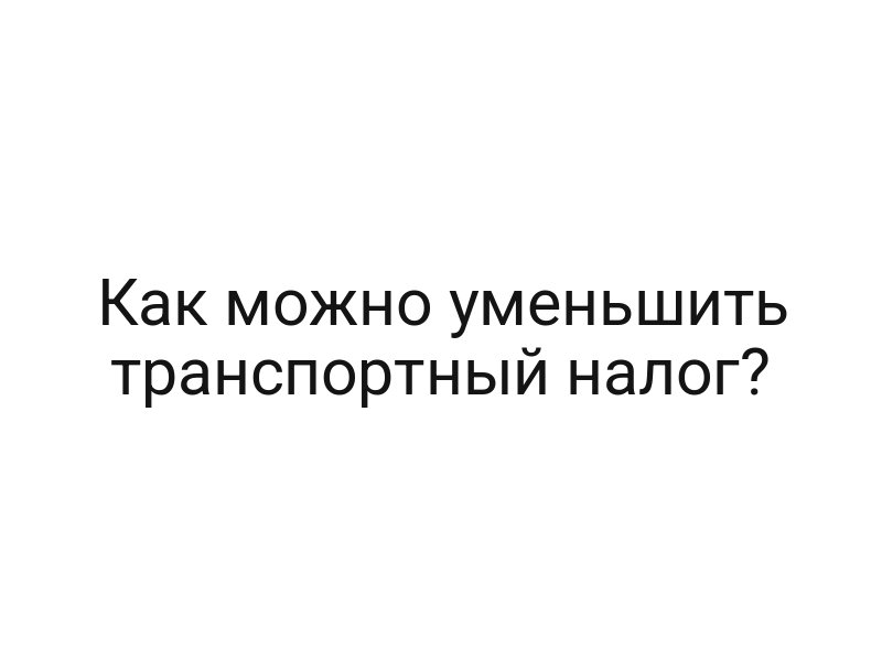 Как можно уменьшить транспортный налог?