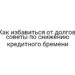 Как избавиться от долгов: советы по снижению кредитного бремени